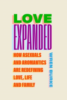 Love Expanded : How asexuals and aromantics are redefining love, life and family