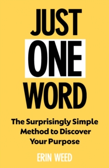 Just One Word : The Surprisingly Simple Method to Discover Your Purpose and Unleash Your Power