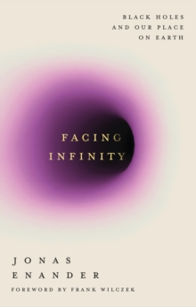 Facing Infinity : Black Holes and Our Place on Earth