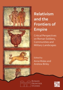 Relativism and the Frontiers of Empire : Critical Perspectives on Roman Soldiers, Communities and Military Landscapes