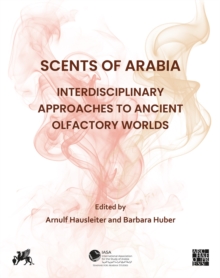 Scents of Arabia: Interdisciplinary Approaches to Ancient Olfactory Worlds : Papers from a Special Session of the Fifty-fifth Meeting of the Seminar for Arabian Studies, held in Berlin on 6th August 2