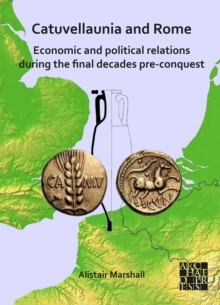 Catuvellaunia and Rome: Economic and Political Relations during the Final Decades Pre-conquest : The Role of Grain from Southeastern Britain and Its Potential for Maintenance of the Roman Military alo