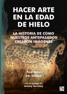 Hacer Arte en la Edad de Hielo : La Historia de Como Nuestros Antepasados Crearon imagenes