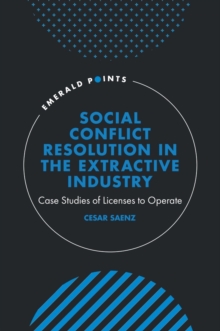 Social Conflict Resolution in the Extractive Industry : Case studies of Licenses to Operate