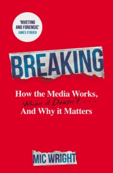 Breaking : How the Media Works, When it Doesn't and Why it Matters