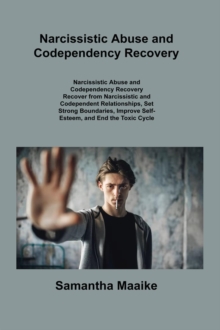 Narcissistic Abuse and Codependency Recovery : Recover from Narcissistic and Codependent Relationships, Set Strong Boundaries, Improve Self- Esteem, and End the Toxic Cycle Forever