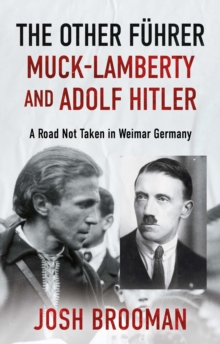 The Other Fuhrer: Muck-Lamberty and Adolf Hitler : A Road Not Taken in Weimar Germany