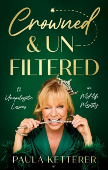 Crowned & Unfiltered : 12 Unapologetic Lessons in Mid-life Majesty