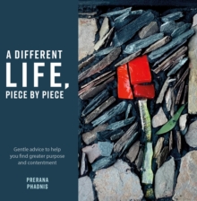 A Different Life, Piece by Piece : Gentle advice to help you find greater purpose and contentment