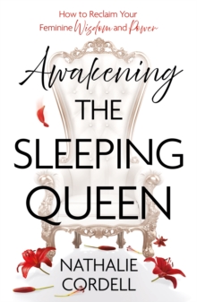 Awakening the Sleeping Queen : How to Reclaim Your Feminine Wisdom and Power