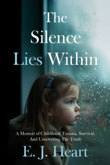 The Silence Lies Within : A Memoir of Childhood Trauma, Survival, And Uncovering The Truth