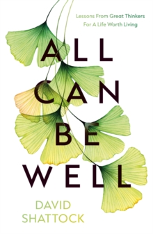 All Can Be Well : Lessons From Great Thinkers For A Life Worth Living