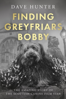 Finding Greyfriars Bobby : The amazing story of the Scottish canine film star