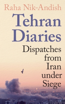 Tehran Diaries : Dispatches from Iran under Siege