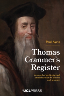 Thomas Cranmers Register : A Record of Archiepiscopal Administration in Diocese and Province
