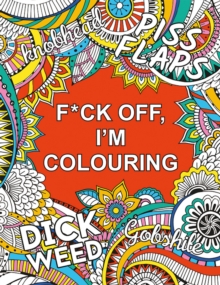 F*ck Off, I'm Colouring : A Sweary Colouring Book for Adults