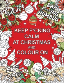 Keep F*cking Calm at Christmas and Colour On : A Sweary Seasonal Colouring Book for Adults
