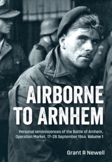 Airborne to Arnhem Volume 1 : Personal reminiscences of the Battle of Arnhem, Operation Market, 17-26 September 1944