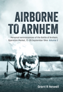Airborne to Arnhem Volume 2 : Personal reminiscences of the Battle of Arnhem, Operation Market, 17-26 September 1944