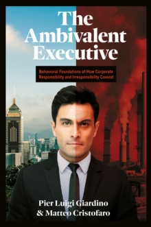 The Ambivalent Executive : Behavioral Foundations of How Corporate Responsibility and Irresponsibility Coexist
