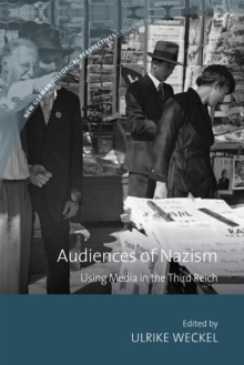 Audiences Of Nazism : Using Media In The Third Reich Ulrike Weckel