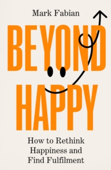 Beyond Happy : How to Rethink Happiness and Find Fulfilment