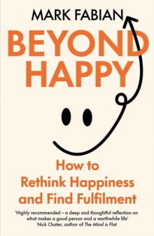Beyond Happy : How to Rethink Happiness and Find Fulfilment