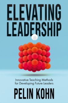 Elevating Leadership : Innovative Teaching Methods for Developing Future Leaders