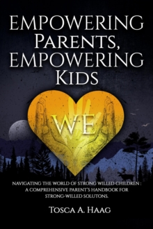 Empowering Parents, Empowering Kids: Navigating the World of Strong-Willed Children: A Comprehensive Parent's Handbook for Strong-Willed Solutions