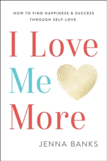 I Love Me More: How To Find Happiness And Success Through Self-Love