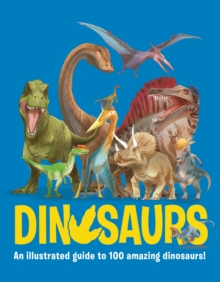 Dinosaurs : An illustrated guide to 100 amazing dinosaurs