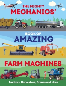 The Mighty Mechanics Book of Amazing Farm Machines : Tractors, Harvesters, Quad Bikes and More