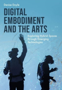 Digital Embodiment and the Arts : Exploring Hybrid Spaces through Emerging Technologies