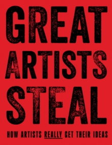 Great Artists Steal : How Artists Really Get Their Ideas