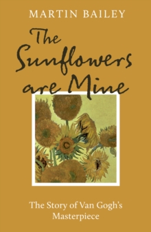 The Sunflowers are Mine : The Story of Van Gogh's Masterpiece