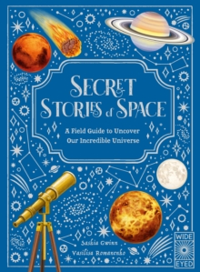 Secret Stories of Space : A Fieldguide to Uncover Our Incredible Universe