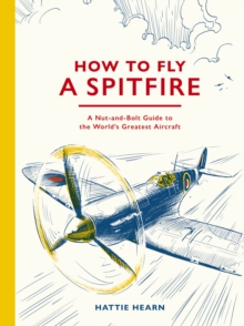 How To Fly A Spitfire : A Nut-and-Bolt Guide to the World's Greatest Aircraft