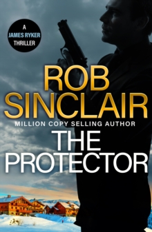 The Protector : The blockbuster action thriller from MILLION COPY BESTSELLER Rob Sinclair for 2024