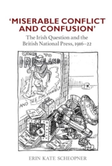 'Miserable Conflict and Confusion' : The Irish Question and the British National Press, 1916-1922