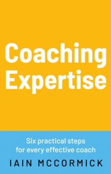 Coaching Expertise : Six Practical Steps For Every Effective Coach