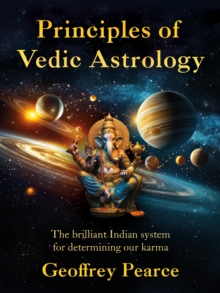Principles of Vedic Astrology : The Brilliant Indian System For Determining Our Karma