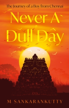 Never A Dull Day : The Journey of a Boy from Chennai