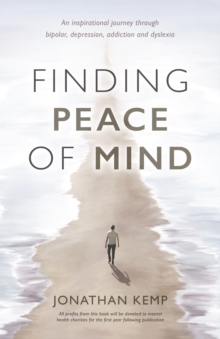 Finding Peace of Mind : An inspirational journey through bipolar, depression, addiction and dyslexia