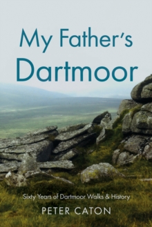 My Fathers Dartmoor : Sixty Years of Dartmoor Walks & History