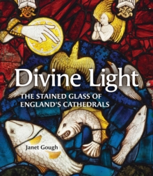 Divine Light : The Stained Glass of England's Cathedrals