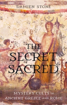 The Secret Sacred : Mystery Cults in Ancient Greece and Rome
