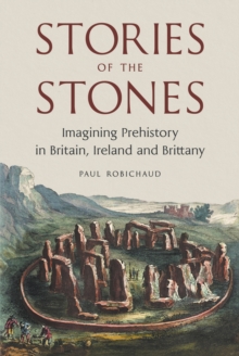 Stories of the Stones : Imagining Prehistory in Britain, Ireland and Brittany