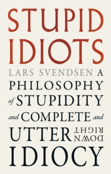 Stupid Idiots : A Philosophy of Stupidity and Complete and Utter Downright Idiocy