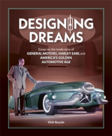 Designing Dreams : Essays on the Inside Story of Gm, Harley Earl and America's Golden Automotive Age