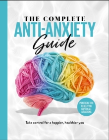 The Complete Anti-Anxiety Guide : Take control for a healthier, happier you